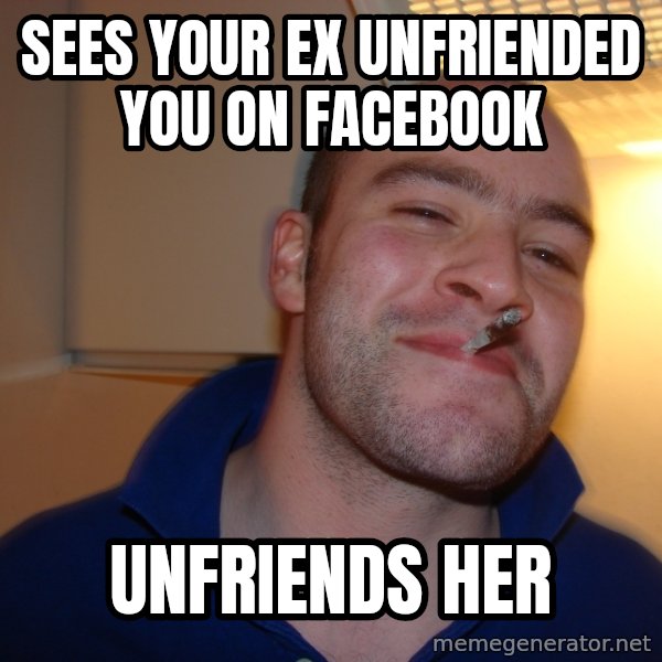 Good Guy Greg meme: sees your ex unfriended you on facebook / unfriends her