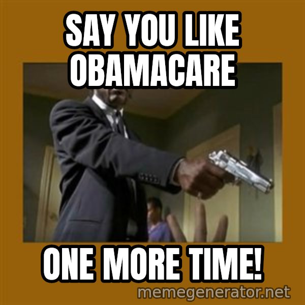 say what one more time meme: say you like obamacare / one more time!