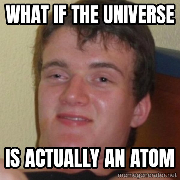 Stoner Guy meme: What if the universe / is actually an atom