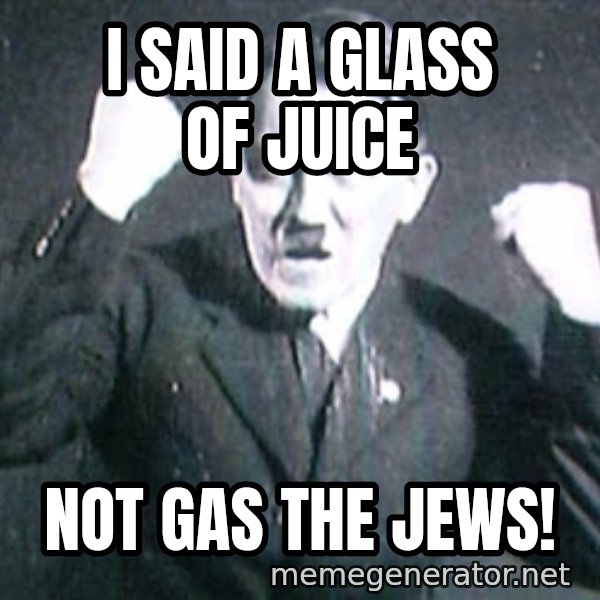 Successful Hitler meme: i said a glass of juice / not gas the jews!