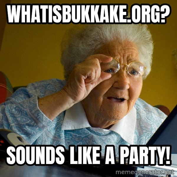 Internet Grandma Surprise meme: whatisbukkake.org? / sounds like a party!