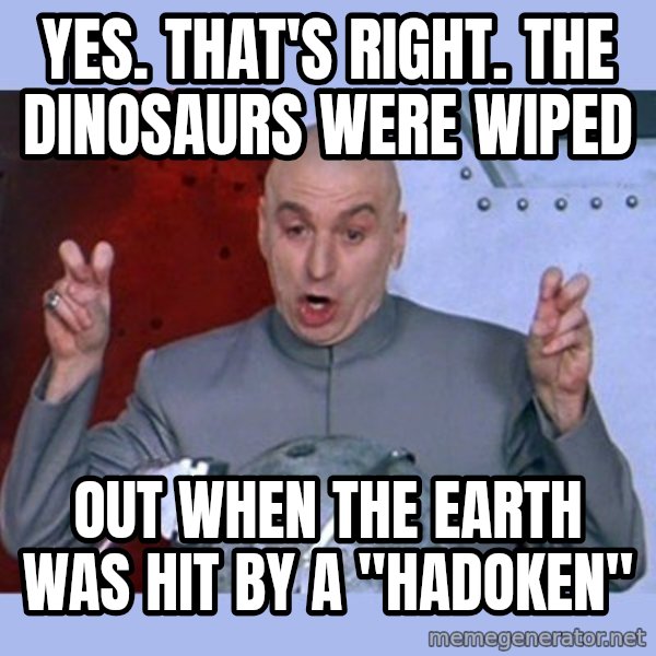 Dr Evil meme meme: Yes. That's Right. The Dinosaurs were wiped / out When the earth was hit by a "hadoken"