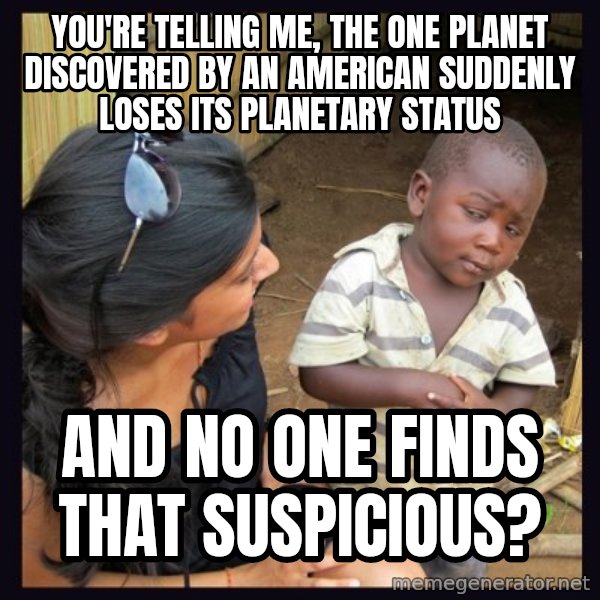 Skeptical third-world kid meme: You're telling me, the one planet discovered by an American suddenly loses its planetary status / And no one finds that suspicious?