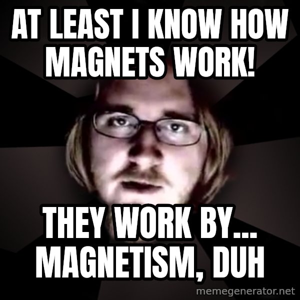 typical atheist meme: at least I know how magnets work! / they work by... magnetism, duh