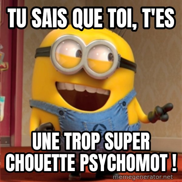 dave le minion meme: Tu sais que toi, t'es / une trop super chouette psychomot !