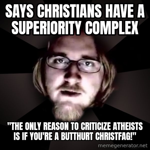 typical atheist meme: says christians have a superiority complex / "The only reason to criticize atheists is if you're a butthurt christfag!"