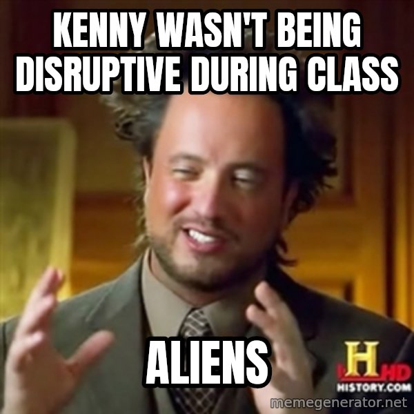ancient alien guy meme: kenny wasn't being disruptive during class / aliens