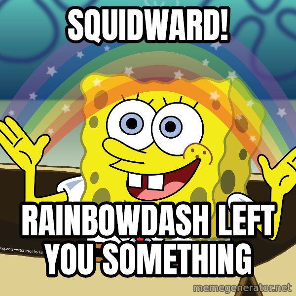 spongebob rainbow meme: Squidward! / rainbowdash left you something