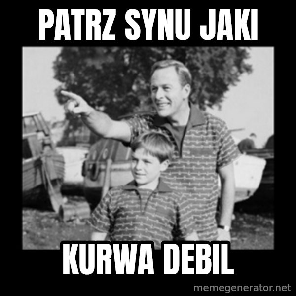 look son a faggot meme: Patrz synu jaki / kurwa debil