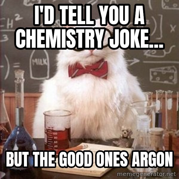 Chemistry Cat meme: I'd tell you a chemistry joke... / but the good ones argon