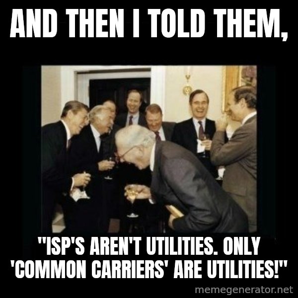 Rich Men Laughing meme: And then I told them, / "ISP's aren't utilities.  Only 'Common carriers' are utilities!"