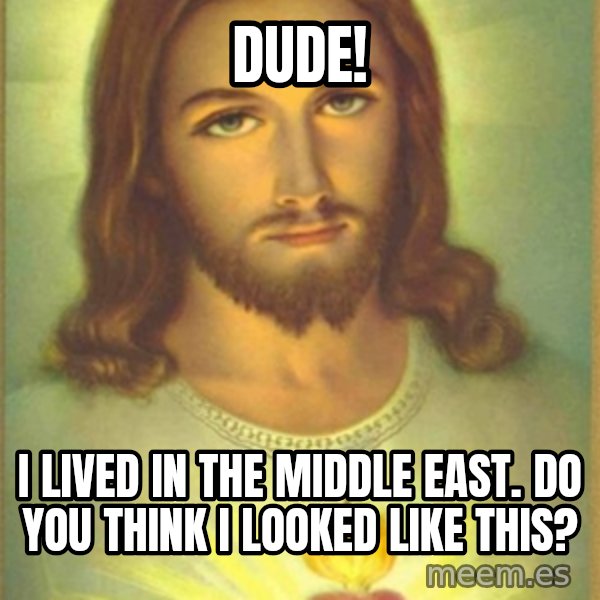 Jesus Christ meme: Dude! / I lived in the middle east.  Do you think I looked like this?