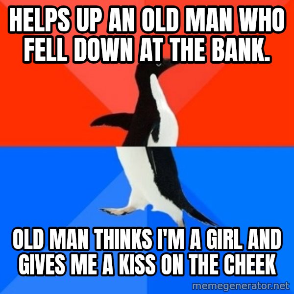 Socially Awesome Awkward Penguin meme: Helps up an old man who fell down at the bank. / old man thinks i'm a girl and gives me a kiss on the cheek