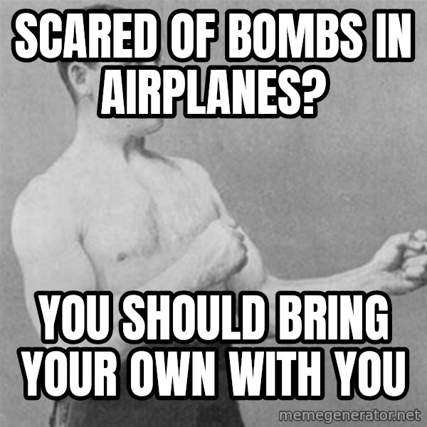 overly manlyman meme: scared of bombs in airplanes? / You should bring your own with you