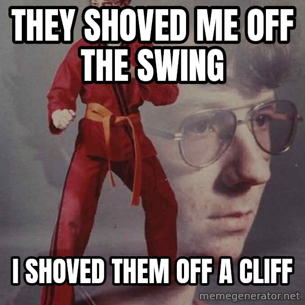PTSD Karate Kyle meme: They shoved me off the swing / I shoved them off a cliff