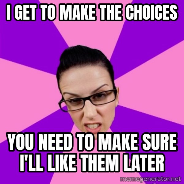 Privilege Denying Feminist meme: i get to make the choices / you need to make sure I'll like them later