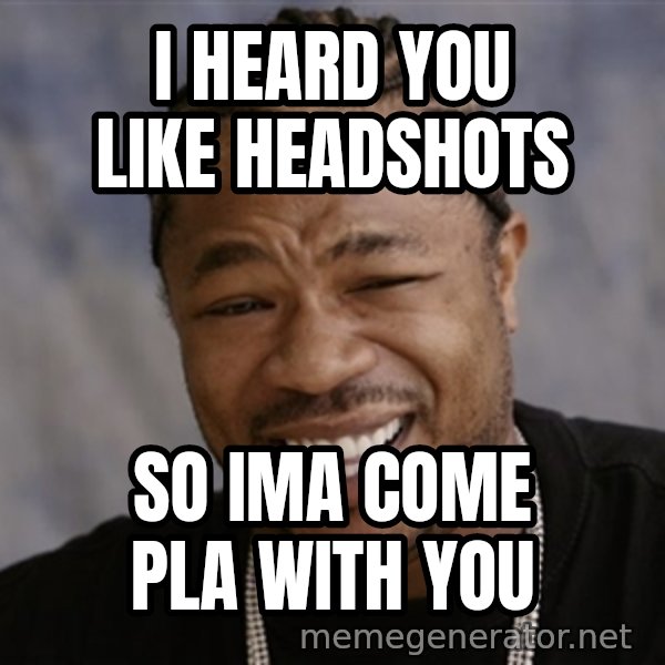 Yo Dawg I Heard You Like meme: I heard you like headshots / So ima come pla with you