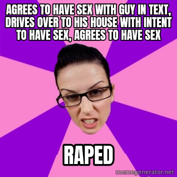 Privilege Denying Feminist meme: agrees to have sex with guy in text, drives over to his house with intent to have sex, agrees to have sex / raped