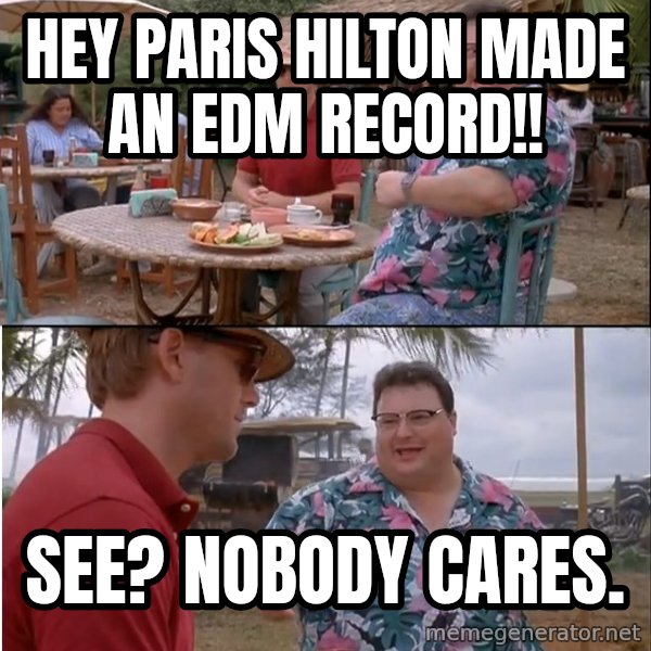 See? Nobody Cares meme: HEY PARIS HILTON MADE AN EDM RECORD!! / SEE? NOBODY CAREs.