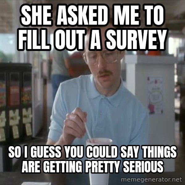 so i guess you could say things are getting pretty serious meme: she asked me to fill out a survey / SO I GUESS YOU COULD SAY THINGS ARE GETTING PRETTY SERIOUS