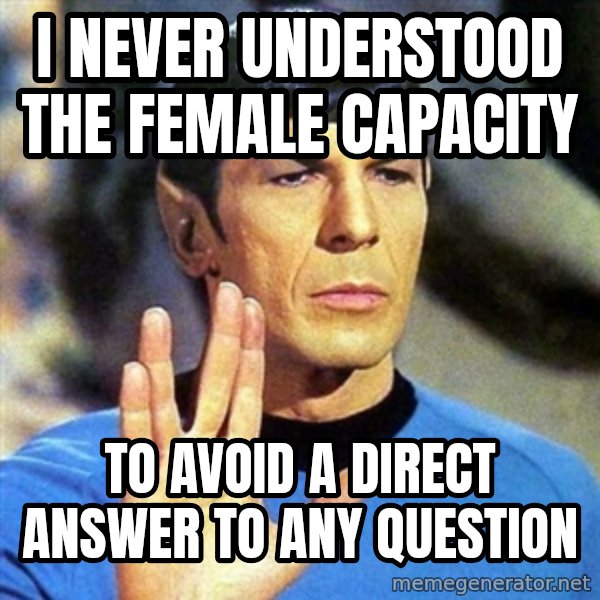Spock meme: I never understood the female capacity / to avoid a direct answer to any question