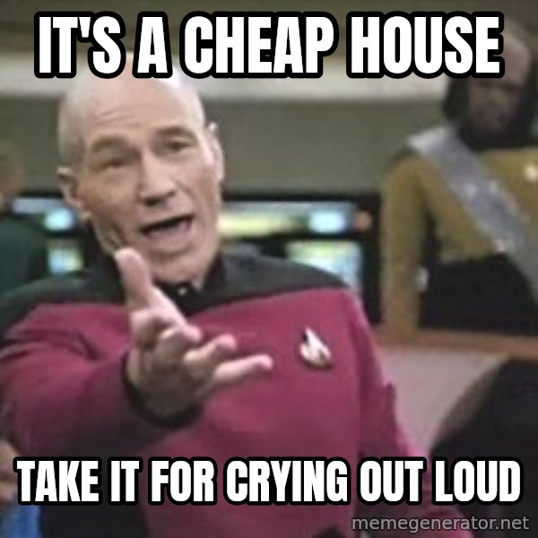 Captain Picard meme: IT'S A CHEAP HOUSE / TAKE IT FOR CRYING OUT LOUD