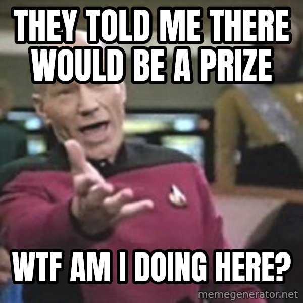 Captain Picard meme: They told me there would be a prize / WTF Am I doing here?