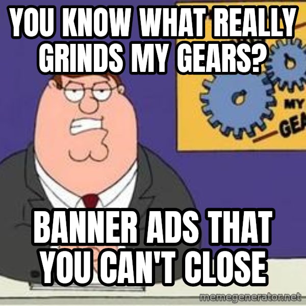 Grinds My Gears Peter Griffin meme: You know what really grinds my gears? / banner ads that you can't close