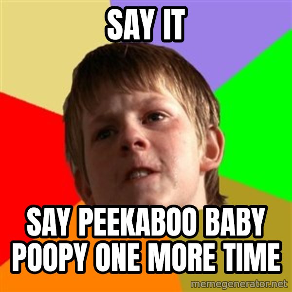 Angry School Boy meme: SAY IT / SAY PEEKABOO BABY POOPY ONE MORE TIME