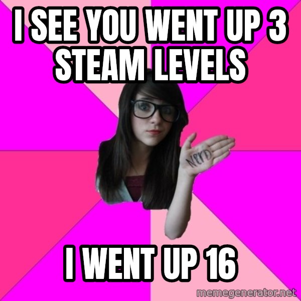 Idiot Nerd Girl meme: I see you went up 3 steam levels / i went up 16