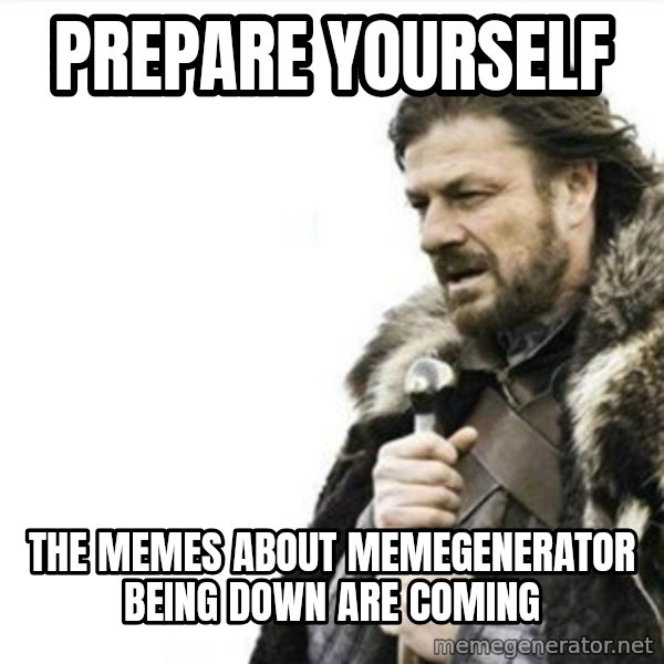 Prepare yourself meme: prepare yourself / the memes about memegenerator being down are coming