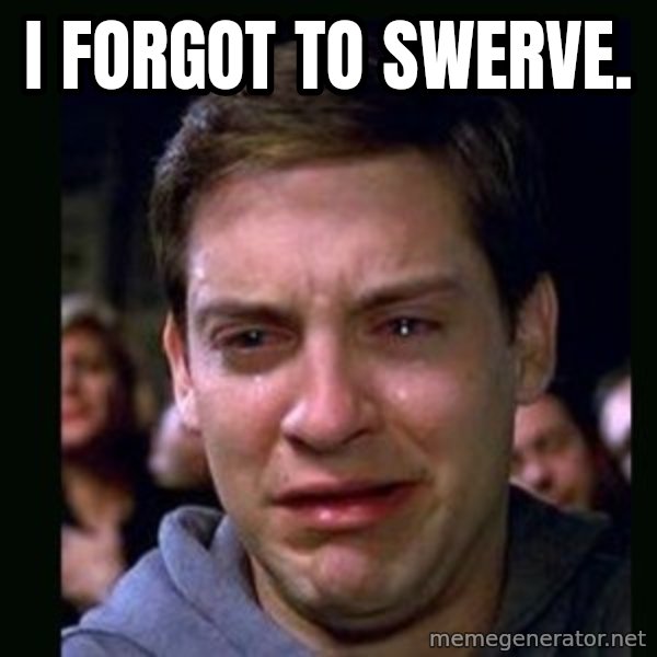 crying peter parker meme: I forgot to swerve.
