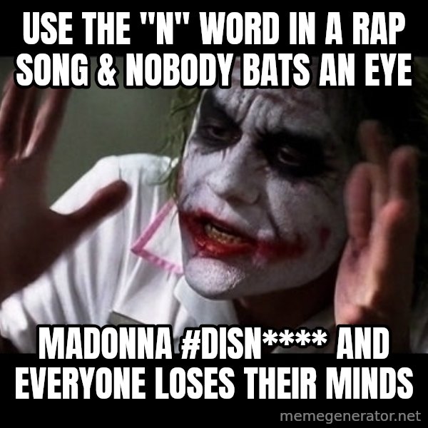 joker mind loss meme: use the "n" word in a rap song & nobody bats an eye / madonna #disn**** and everyone loses their minds