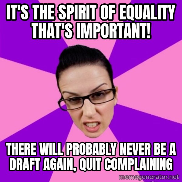 Privilege Denying Feminist meme: it's the spirit of equality that's important! / there will probably never be a draft again, quit complaining