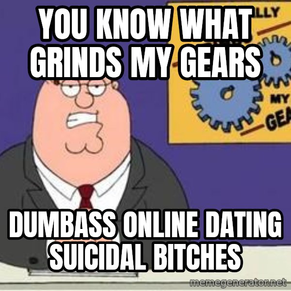 Grinds My Gears Peter Griffin meme: You know what grinds my gears / dumbass online dating suicidal bitches