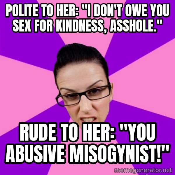 Privilege Denying Feminist meme: polite to her: "I don't owe you sex for kindness, asshole." / rude to her: "you abusive misogynist!"