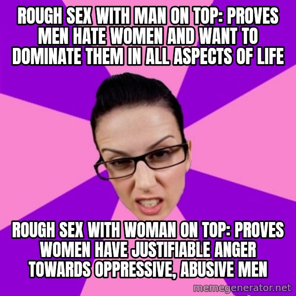 Privilege Denying Feminist meme: rough sex with man on top: proves men hate women and want to dominate them in all aspects of life / rough sex with woman on top: proves women have justifiable anger towards oppressive, abusive men