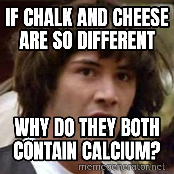 Conspiracy Keanu meme: IF CHALK AND CHEESE ARE SO DIFFERENT / WHY DO THEY BOTH CONTAIN CALCIUM?