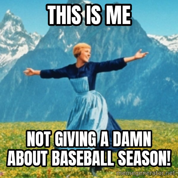 Sound Of Music Lady meme: this is me / not giving a damn about baseball season!