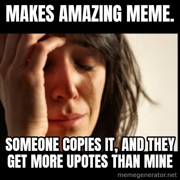 First World Problems meme: makes amazing meme. / someone copies it, and they get more upotes than mine