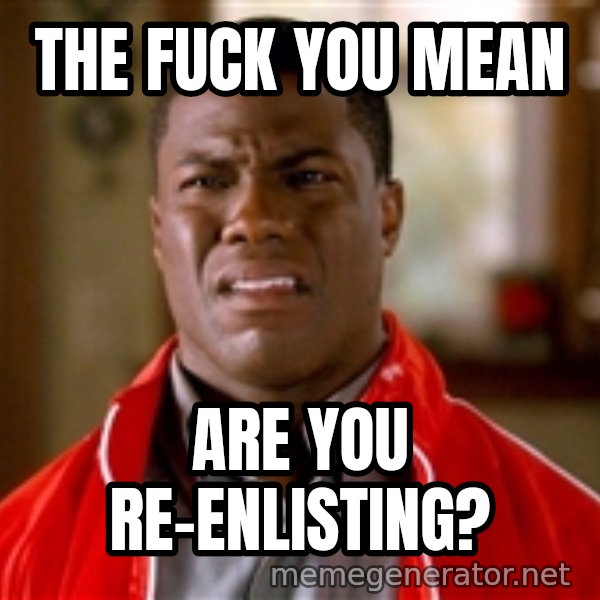 Kevin hart too meme: The fuck you mean / Are you re-enlisting?