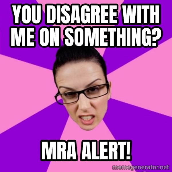 Privilege Denying Feminist meme: You disagree with me on something? / MRA Alert!