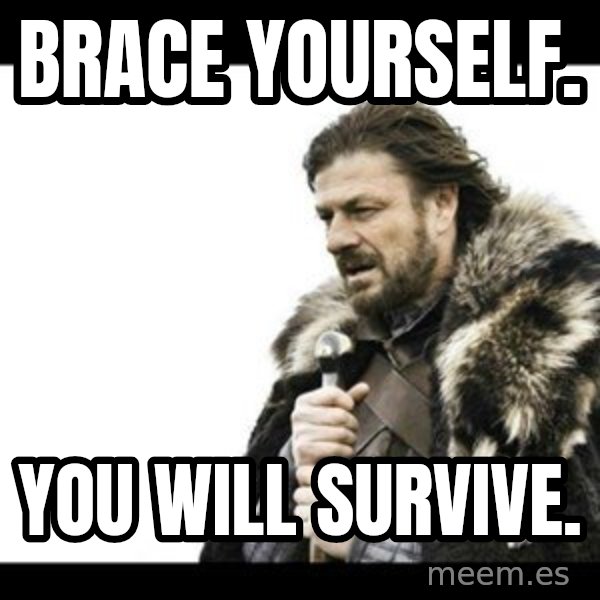 Winter is Coming meme: BRace yourself. / You will survive.
