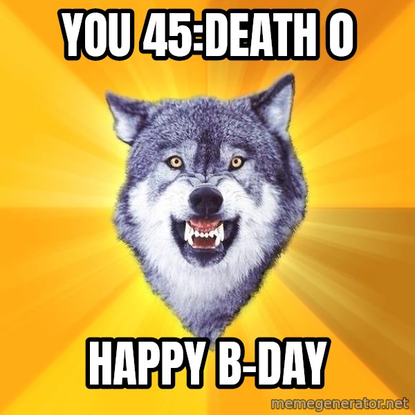 Courage Wolf meme: You 45:Death 0 / happy b-day