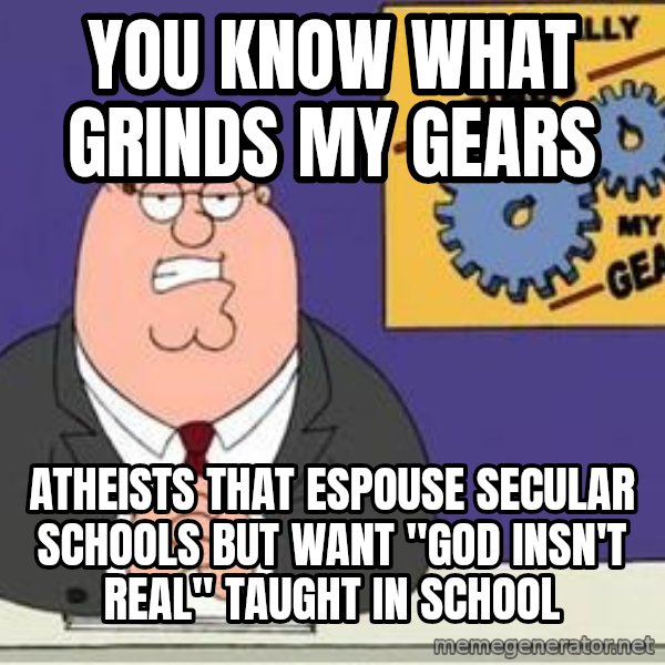 Grinds My Gears Peter Griffin meme: You know what grinds my gears / ATHEISTS that espouse secular schools but want "god insn't real" taught in school
