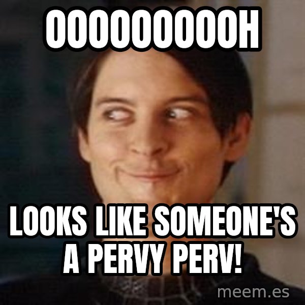 Naughty Spiderman meme: oooooooooh / Looks like Someone's a pervy perv!