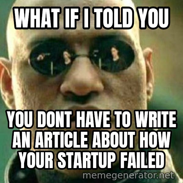 What If I Told You Meme meme: What if I told you / you dont have to write an article about how your startup failed