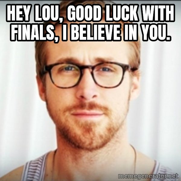 Ryan Gosling Hey Girl 3 meme: hey lou, good luck with finals, i believe in you.
