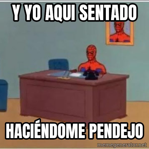 Spiderman Desk meme: Y yo aqui sentado / HACIÉNDOME pendejo