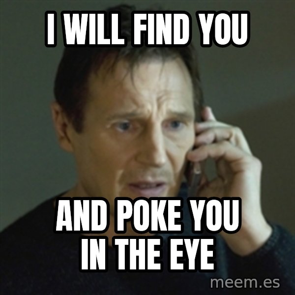 Liam Neeson (Taken) (2) meme: i will find you / and poke you in the eye